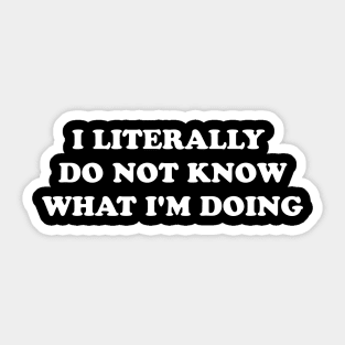 I LITERALLY DO NOT KNOW WHAT I'M DOING Sticker